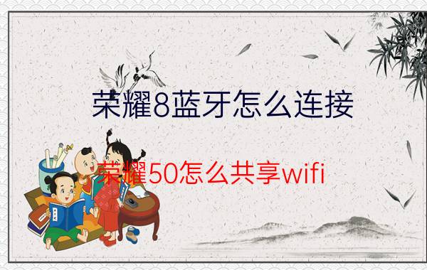 荣耀8蓝牙怎么连接 荣耀50怎么共享wifi？